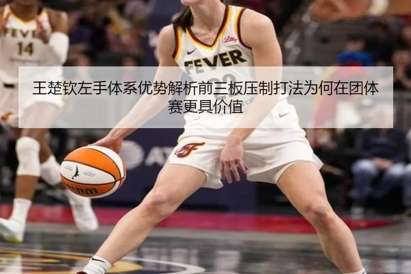 王楚钦左手体系优势解析前三板压制打法为何在团体赛更具价值